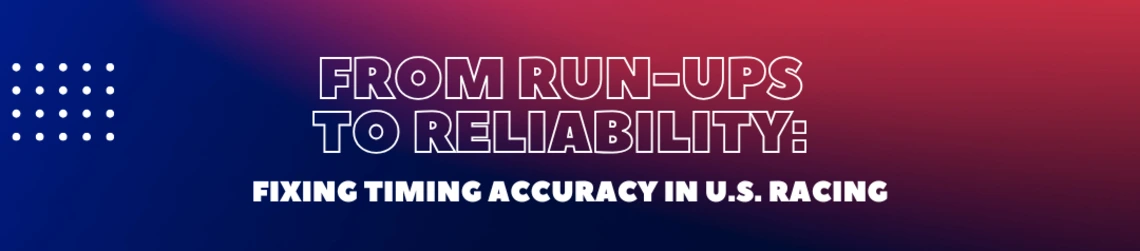 From Run-Ups to Reliability: Fixing Timing Accuracy in U.S. Racing header